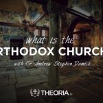 What is the Orthodox Church by Fr. Andrew Damick